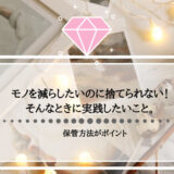 モノを減らしたいのに捨てられない！そんなときに実践したいこと。