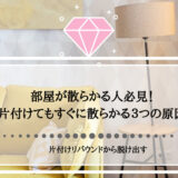 部屋が散らかる人必見！片付けてもすぐに散らかる３つの原因