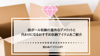 段ボール収納の意外なデメリットと代わりになるおすすめ収納アイテムをご紹介