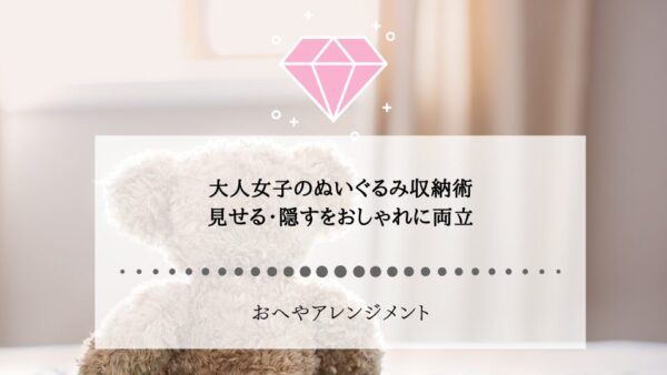 大人女子のぬいぐるみ収納術｜見せる・隠すをおしゃれに両立