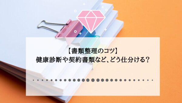 【書類整理のコツ】健康診断や契約書類など、どう仕分ける？