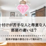 片付けが苦手な人と得意な人の部屋の違いは？思考が部屋の景色となって現れる！？