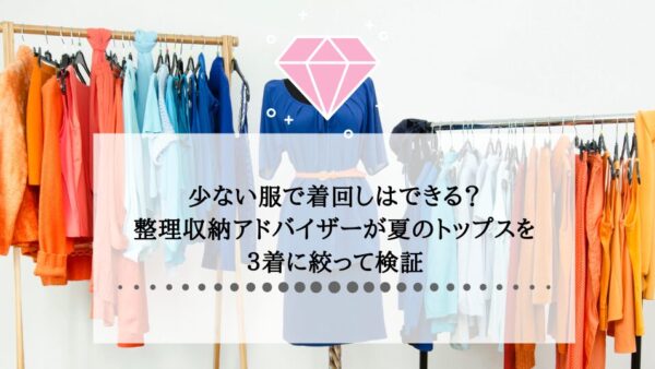 少ない服で着回しはできる？整理収納アドバイザーが夏のトップスを３着に絞って検証