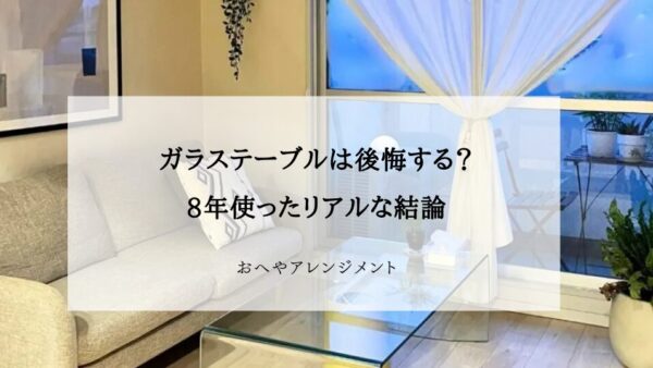 ガラステーブルを8年使ったリアルレビュー｜メリット・デメリットと経年変化をご紹介