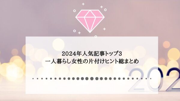 2024年人気記事トップ3｜あなたも片付けがしたくなる！一人暮らし女性の片付けヒント総まとめあなたも片付けがしたくなる！