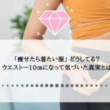 「痩せたら着たい服」問題を解決！ウエスト-10cmで気付いた真実とは？