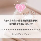 「捨てられない空き箱」問題を解決！活用法と手放し方のコツ