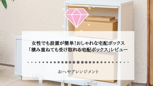 女性でも設置が簡単！おしゃれな宅配ボックス「積み重ねても受け取れる宅配ボックス」をレビュー