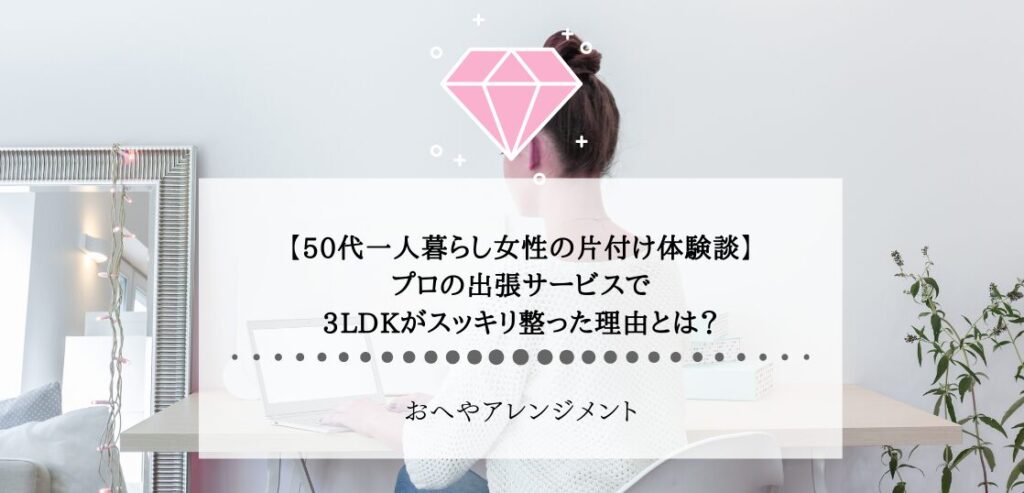 【50代一人暮らし女性の片付け体験談】プロの出張サービスで、3LDKがスッキリ整った理由とは？ | 東京,神奈川,埼玉で一人暮らし女性の片付け ...
