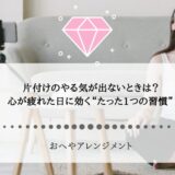 片付けのやる気が出ないときは？心が疲れた日に効く“たった1つの習慣”