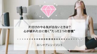 片付けのやる気が出ないときは？心が疲れた日に効く“たった1つ...