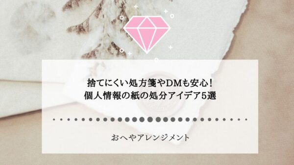 捨てにくい処方箋やDMも安心！個人情報の紙の処分アイデア5選