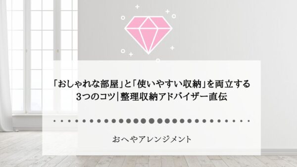 「おしゃれな部屋」と「使いやすい収納」を両立する3つのコツ｜整理収納アドバイザー直伝