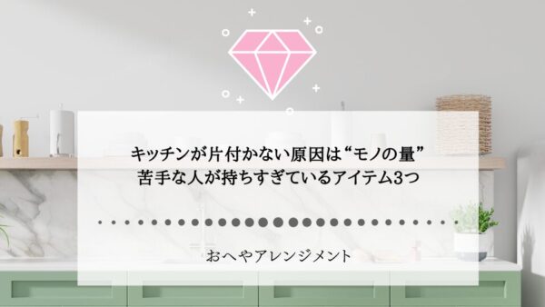 キッチンが片付かない原因は“モノの量”｜苦手な人が持ちすぎているアイテム3つ