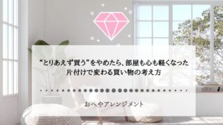 “とりあえず買う”をやめたら、部屋も心も軽くなった｜片付けで...