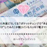 余った外貨どうしてる？ポケットチェンジで“外貨のお片付け”してみた｜少額コインもスッキリ電子マネー化
