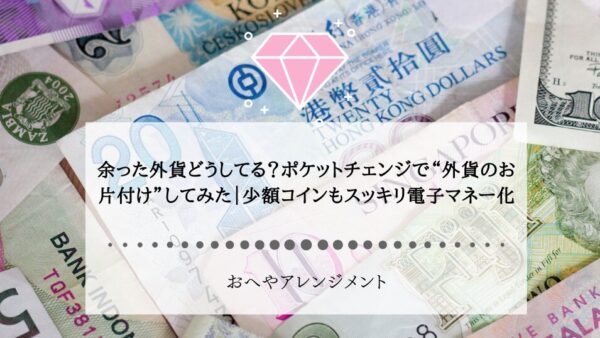 余った外貨どうしてる？ポケットチェンジで“外貨のお片付け”してみた｜少額コインもスッキリ電子マネー化