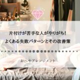 片付けが苦手な人がやりがち！よくある失敗パターンとその改善策