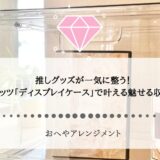 推しグッズが一気に整う！「ディスプレイケース」で叶える魅せる収納術