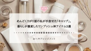 めんどくさがり屋の私が手放せた「キャップ」。暮らしが激変した...