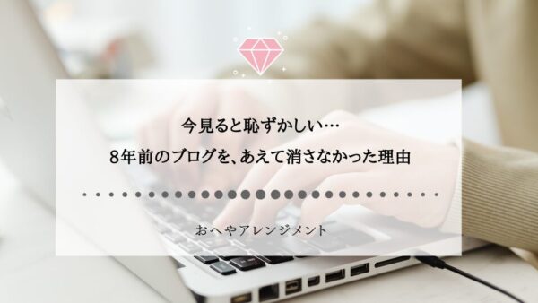 今見ると恥ずかしい…8年前のブログを、あえて消さなかった理由