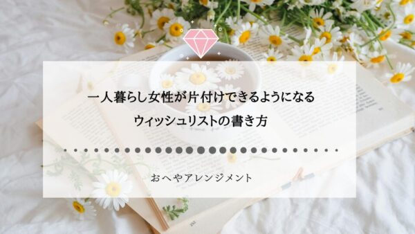 一人暮らし女性が片付けできるようになる、ウィッシュリストの書き方【テンプレ無料】