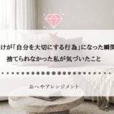 片付けが「自分を大切にする行為」になった瞬間。捨てられなかった私が気づいたこと