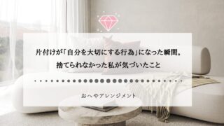 片付けが「自分を大切にする行為」になった瞬間。捨てられなかっ...