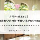 片付けの効果とは？部屋を整えたら時間・習慣・人生が変わった話