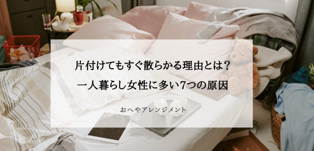 片付けてもすぐ散らかる理由とは？一人暮らし女性に多い7つの原因と解決法 | 東京,神奈川,埼玉で一人暮らし女性の片付け,インテリア ...