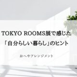 正解はひとつじゃない｜TOKYO ROOMS展で感じた「自分らしい暮らし」のヒント