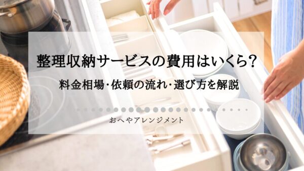 整理収納サービスの費用はいくら？料金相場・依頼の流れ・選び方を解説