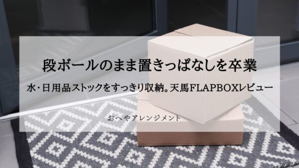 段ボールのまま置きっぱなしを卒業。大容量収納ボックスで水・日用品ストックをすっきり収納【天馬 FLAP BOXレビュー】