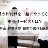 部屋の片付けを一緒にやってくれる出張サービスとは？料金・作業内容・依頼の流れをプロが解説