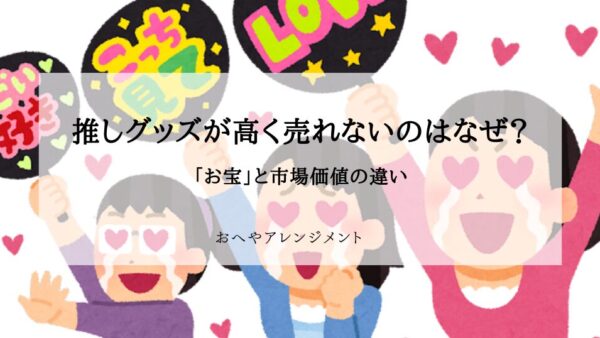 推しグッズが売れないのはなぜ？「お宝」と市場価値から考える後悔しない手放し方