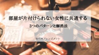 部屋が片付けられない女性に共通する3つのパターンと解消法