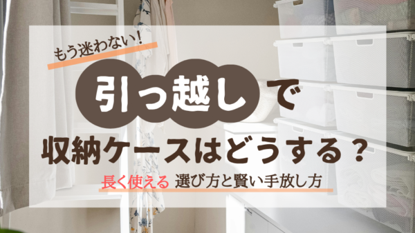 引っ越しで収納ケースはどうする？チェスト・引き出し・フタ付きの選び方