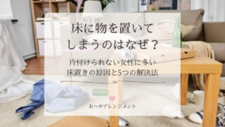 床に物を置いてしまうのはなぜ？片付けられない女性に多い床置き...
