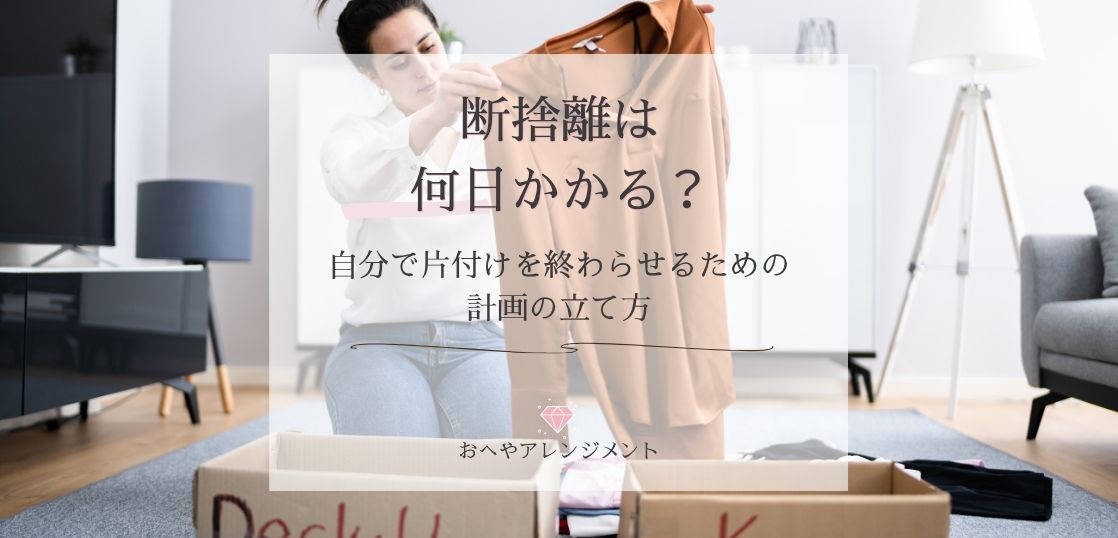 断捨離は何日かかる？自分で片付けを終わらせるための計画の立て方