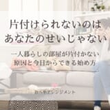 片付けられない一人暮らしは、あなたのせいじゃない｜200件以上のお部屋を見てきたプロが伝える原因と始め方